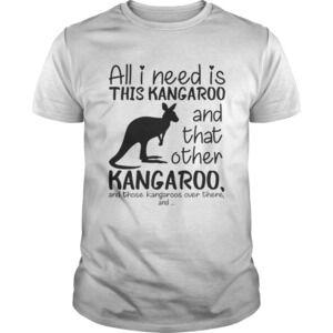 All I Need Is This Kangaroo And That Other Kangaroo Shirt